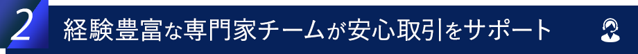 経験豊富な専門家チームが安心取引をサポート