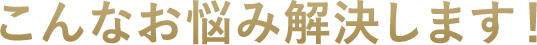 こんなお悩み解決します